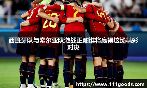 西班牙队与索尔亚队激战正酣谁将赢得这场精彩对决