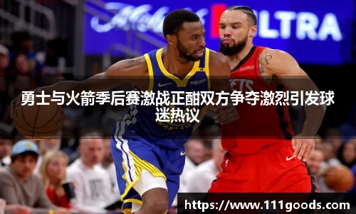 勇士与火箭季后赛激战正酣双方争夺激烈引发球迷热议